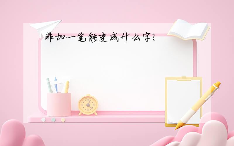 非加一笔能变成什么字?