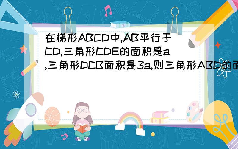 在梯形ABCD中,AB平行于CD,三角形CDE的面积是a,三角形DCB面积是3a,则三角形ABD的面积为?（对角线交点为