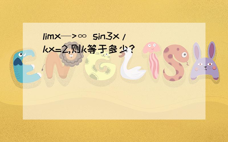 limx—>∞ sin3x/kx=2,则k等于多少?