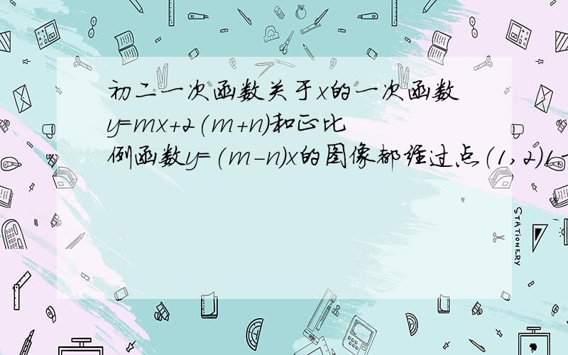 初二一次函数关于x的一次函数y=mx+2(m+n)和正比例函数y=(m-n)x的图像都经过点（1,2）1.求一次函数和正