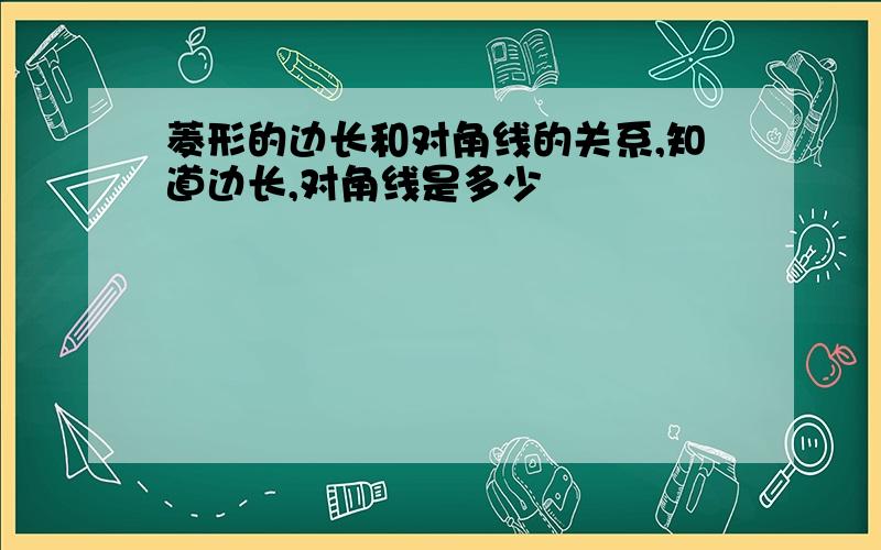 菱形的边长和对角线的关系,知道边长,对角线是多少