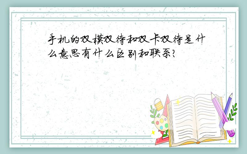 手机的双模双待和双卡双待是什么意思有什么区别和联系?