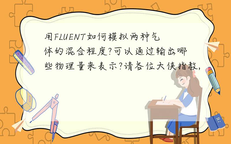 用FLUENT如何模拟两种气体的混合程度?可以通过输出哪些物理量来表示?请各位大侠指教,