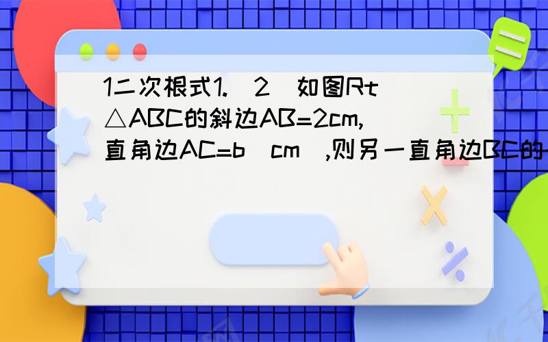 1二次根式1.（2）如图Rt△ABC的斜边AB=2cm,直角边AC=b（cm）,则另一直角边BC的长是____cm.3.