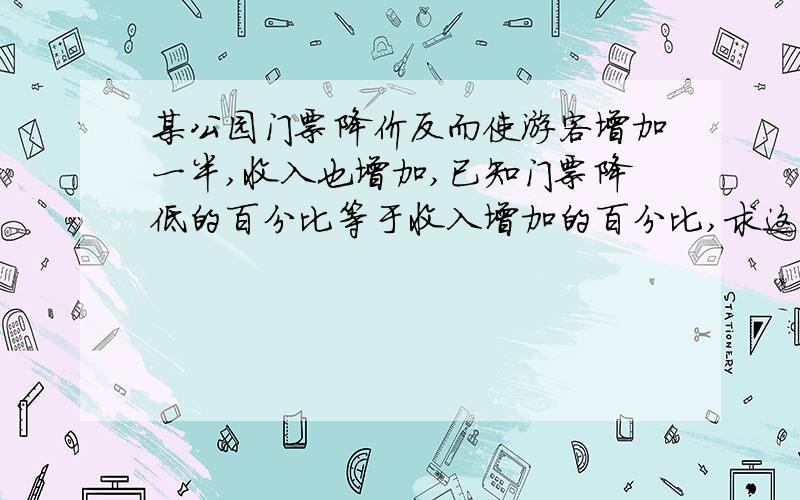 某公园门票降价反而使游客增加一半,收入也增加,已知门票降低的百分比等于收入增加的百分比,求这个百分