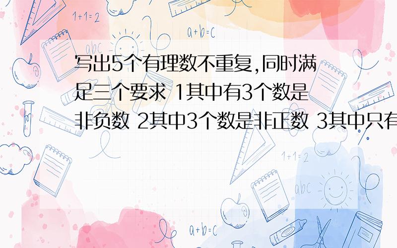 写出5个有理数不重复,同时满足三个要求 1其中有3个数是非负数 2其中3个数是非正数 3其中只有三