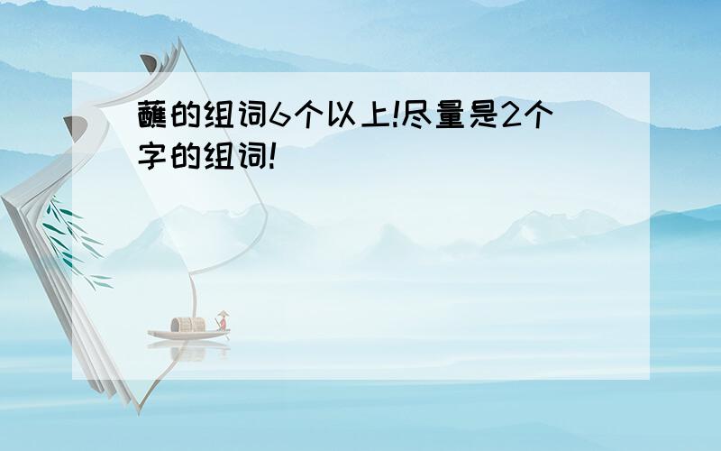 蘸的组词6个以上!尽量是2个字的组词!