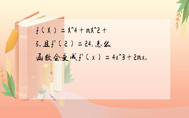 f(X）=X^4+mX^2+5,且f'(2)=24.怎么函数会变成f'(x)=4x^3+2mx,