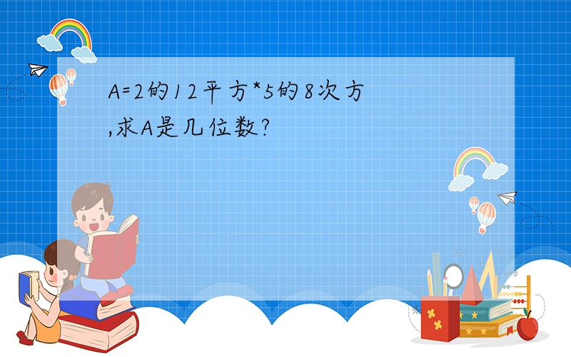 A=2的12平方*5的8次方,求A是几位数?