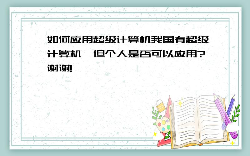 如何应用超级计算机我国有超级计算机,但个人是否可以应用?谢谢!