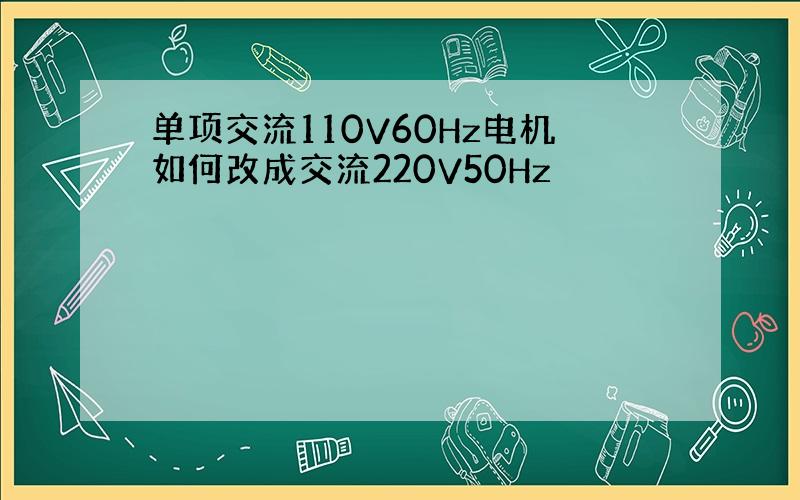 单项交流110V60Hz电机如何改成交流220V50Hz