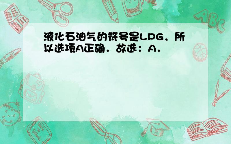 液化石油气的符号是LPG，所以选项A正确．故选：A．