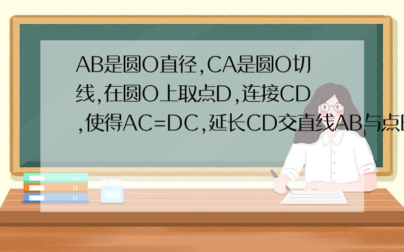 AB是圆O直径,CA是圆O切线,在圆O上取点D,连接CD,使得AC=DC,延长CD交直线AB与点E