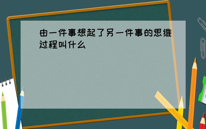 由一件事想起了另一件事的思维过程叫什么