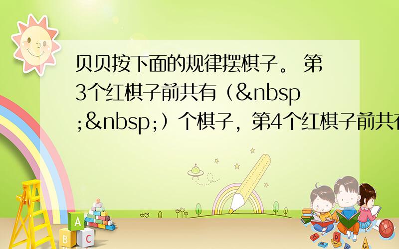 贝贝按下面的规律摆棋子。 第3个红棋子前共有（  ）个棋子，第4个红棋子前共有（ &nbs