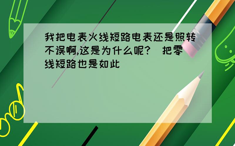 我把电表火线短路电表还是照转不误啊,这是为什么呢?（把零线短路也是如此）