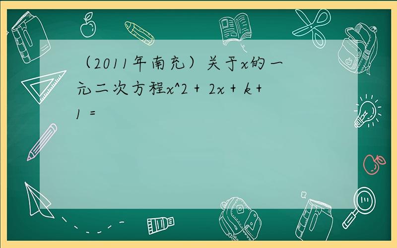 （2011年南充）关于x的一元二次方程x^2＋2x＋k＋1＝