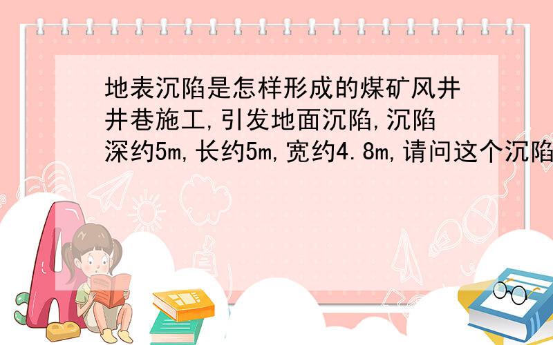 地表沉陷是怎样形成的煤矿风井井巷施工,引发地面沉陷,沉陷深约5m,长约5m,宽约4.8m,请问这个沉陷是怎么形成的啊?.