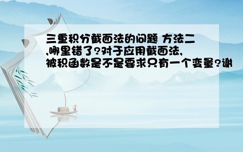 三重积分截面法的问题 方法二,哪里错了?对于应用截面法,被积函数是不是要求只有一个变量?谢