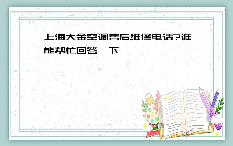 上海大金空调售后维修电话?谁能帮忙回答一下