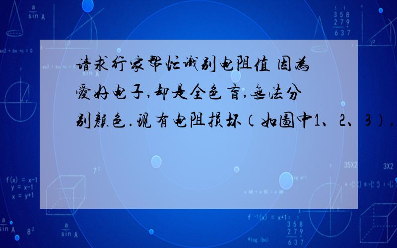 请求行家帮忙识别电阻值 因为爱好电子,却是全色盲,无法分别颜色.现有电阻损坏（如图中1、2、3）,