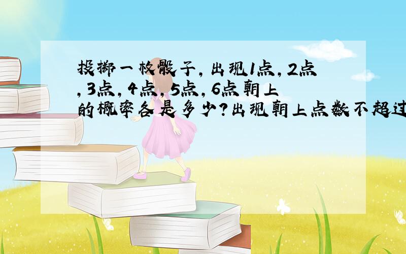 投掷一枚骰子,出现1点,2点,3点,4点,5点,6点朝上的概率各是多少?出现朝上点数不超过3的概率是多少?