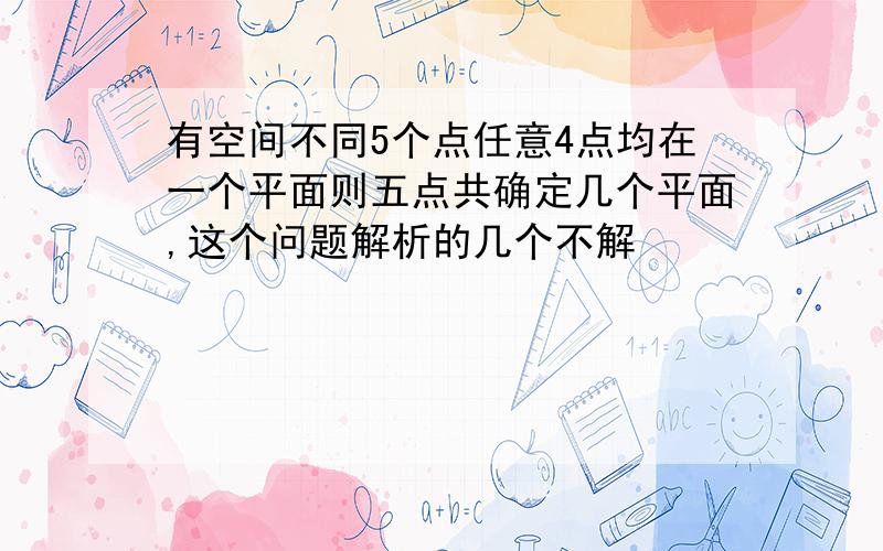 有空间不同5个点任意4点均在一个平面则五点共确定几个平面,这个问题解析的几个不解