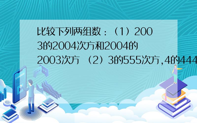 比较下列两组数：（1）2003的2004次方和2004的2003次方 （2）3的555次方,4的444次方,5的333次