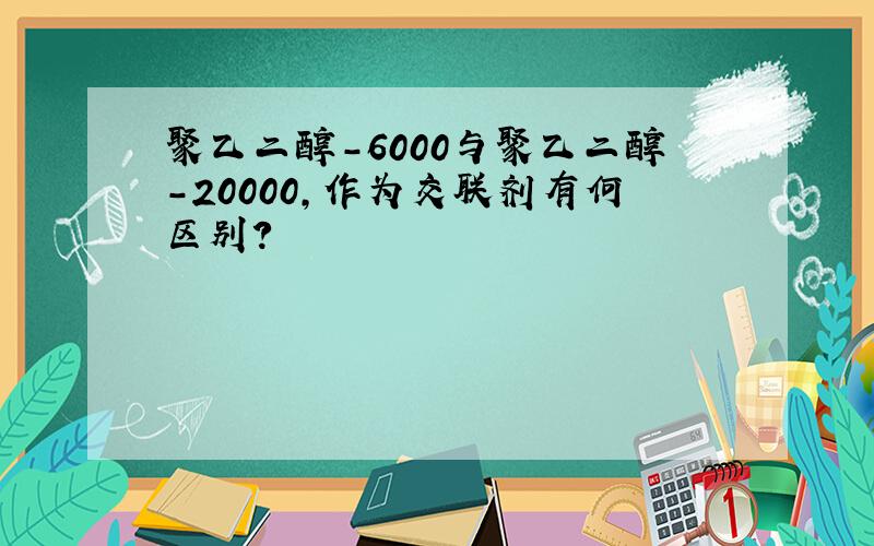 聚乙二醇-6000与聚乙二醇-20000,作为交联剂有何区别?