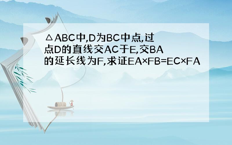 △ABC中,D为BC中点,过点D的直线交AC于E,交BA的延长线为F,求证EA×FB=EC×FA