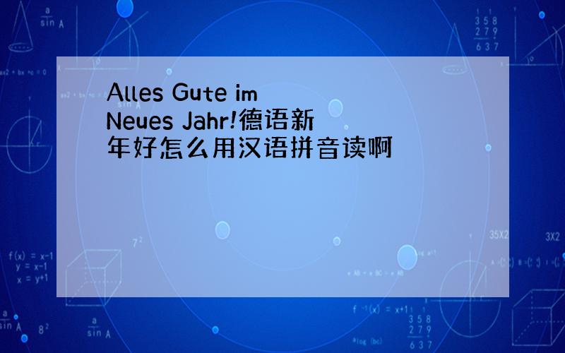 Alles Gute im Neues Jahr!德语新年好怎么用汉语拼音读啊