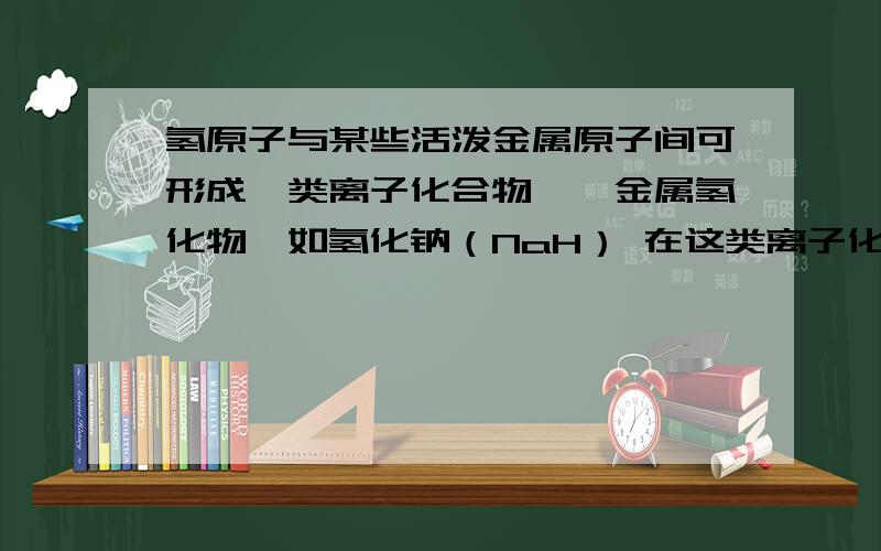 氢原子与某些活泼金属原子间可形成一类离子化合物——金属氢化物,如氢化钠（NaH） 在这类离子化合物中,阴离子的结构示意图