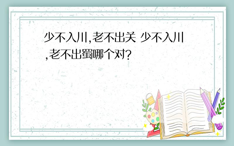 少不入川,老不出关 少不入川,老不出蜀哪个对?