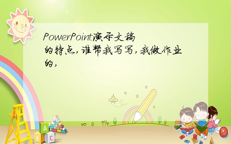 PowerPoint演示文稿的特点,谁帮我写写,我做作业的,