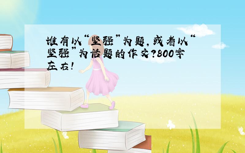 谁有以“坚强”为题,或者以“坚强”为话题的作文?800字左右!