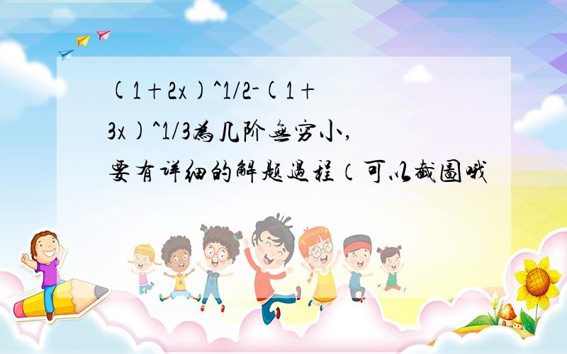 (1+2x)^1/2-(1+3x)^1/3为几阶无穷小,要有详细的解题过程（可以截图哦