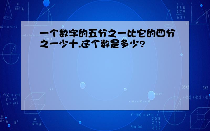 一个数字的五分之一比它的四分之一少十,这个数是多少?