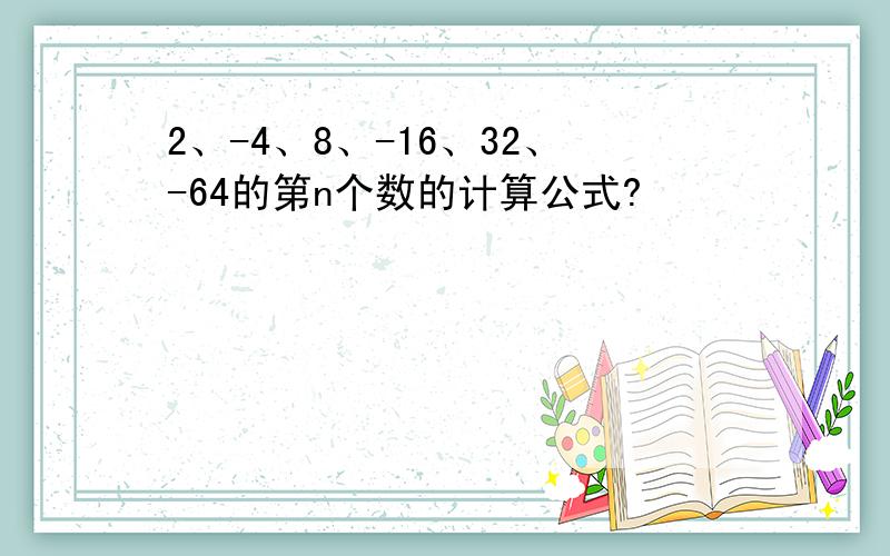 2、-4、8、-16、32、-64的第n个数的计算公式?