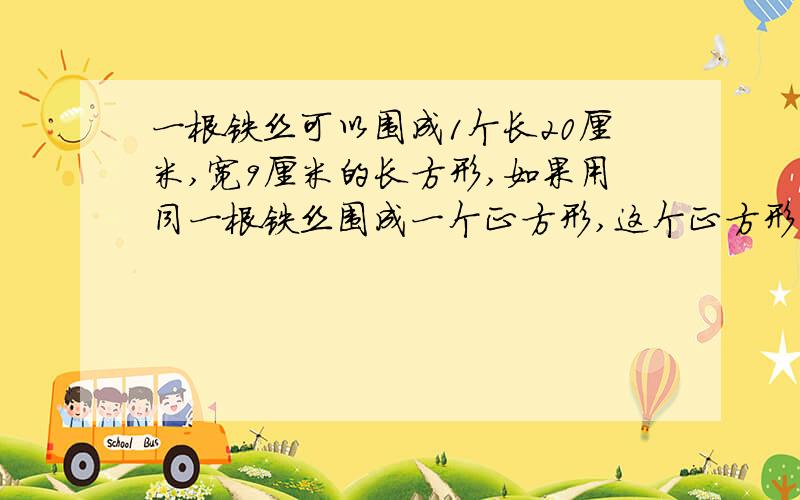 一根铁丝可以围成1个长20厘米,宽9厘米的长方形,如果用同一根铁丝围成一个正方形,这个正方形的面积是?