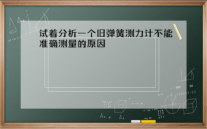 试着分析一个旧弹簧测力计不能准确测量的原因