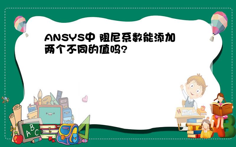 ANSYS中 阻尼系数能添加两个不同的值吗?