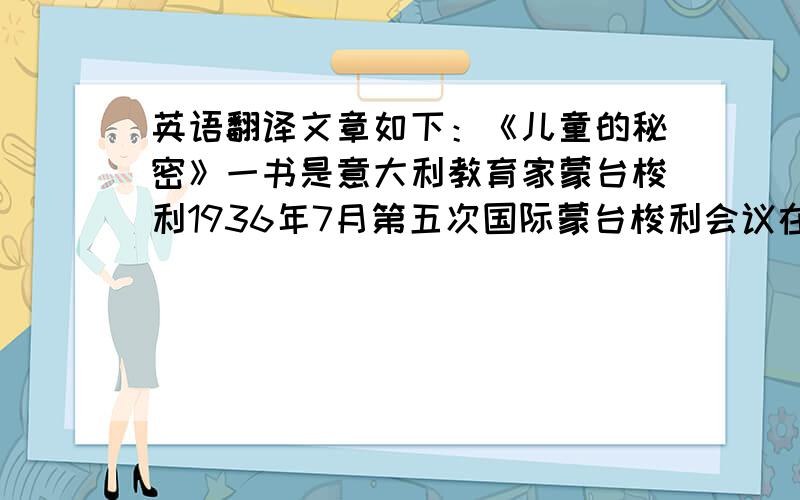 英语翻译文章如下：《儿童的秘密》一书是意大利教育家蒙台梭利1936年7月第五次国际蒙台梭利会议在英国牛津举行之际出版的.