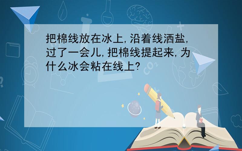 把棉线放在冰上,沿着线洒盐,过了一会儿,把棉线提起来,为什么冰会粘在线上?