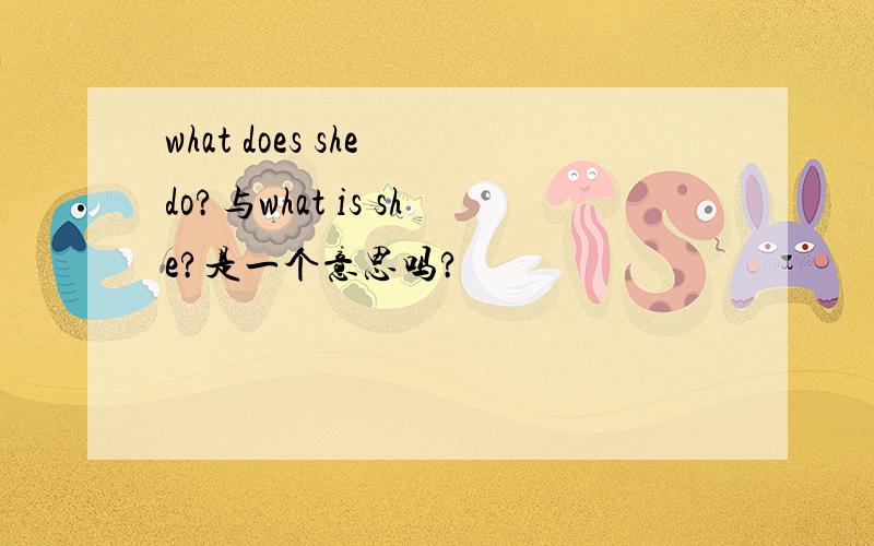 what does she do?与what is she?是一个意思吗?