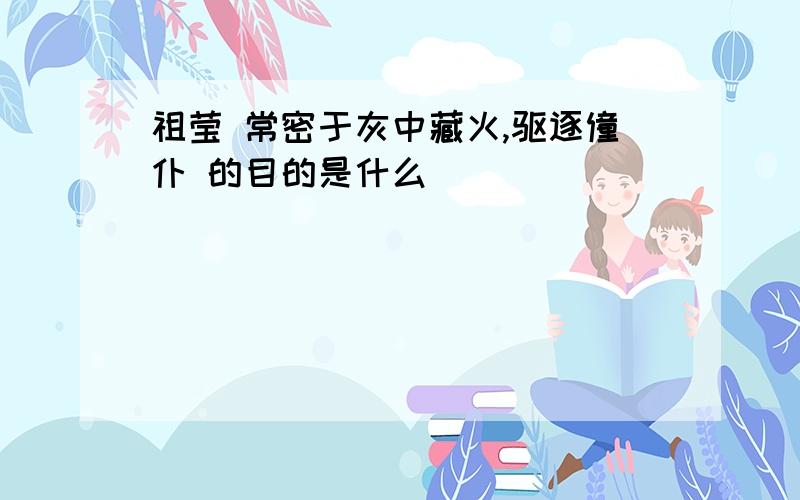 祖莹 常密于灰中藏火,驱逐僮仆 的目的是什么