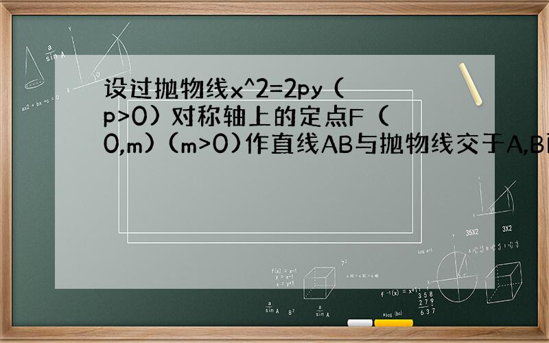 设过抛物线x^2=2py (p>0) 对称轴上的定点F（0,m) (m>0)作直线AB与抛物线交于A,B两点,