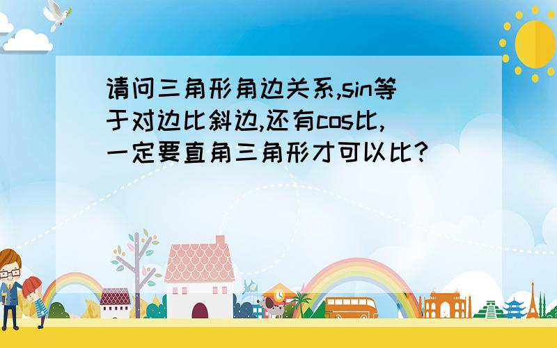 请问三角形角边关系,sin等于对边比斜边,还有cos比,一定要直角三角形才可以比?