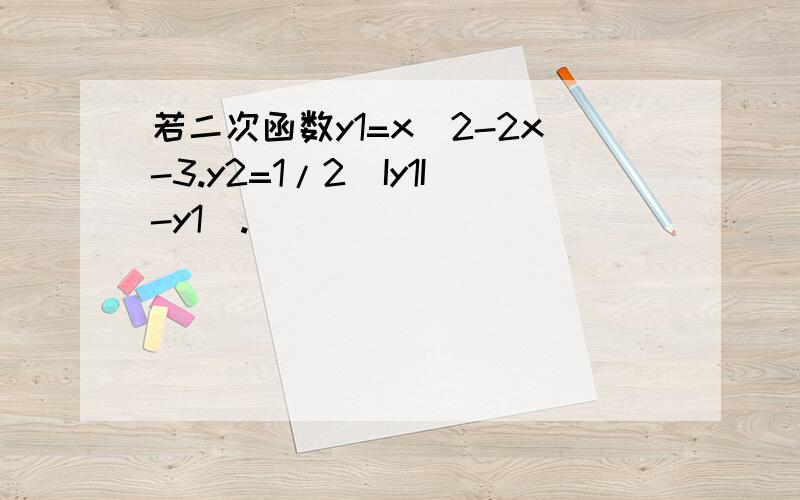 若二次函数y1=x^2-2x-3.y2=1/2(Iy1I-y1).