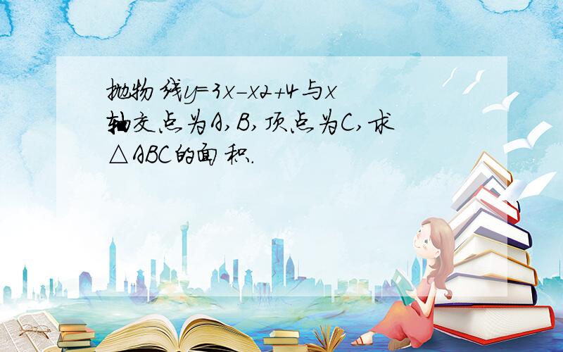 抛物线y=3x-x2+4与x轴交点为A,B,顶点为C,求△ABC的面积.