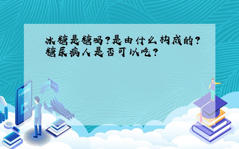 冰糖是糖吗?是由什么构成的?糖尿病人是否可以吃?